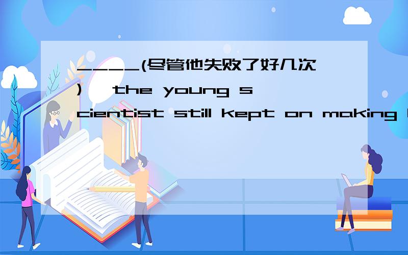 ____(尽管他失败了好几次), the young scientist still kept on making his experiment in the lab.(as)要出现 as。。。