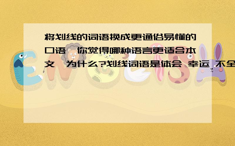 将划线的词语换成更通俗易懂的口语,你觉得哪种语言更适合本文,为什么?划线词语是体会 幸运 不全面 引入歧途 谨慎