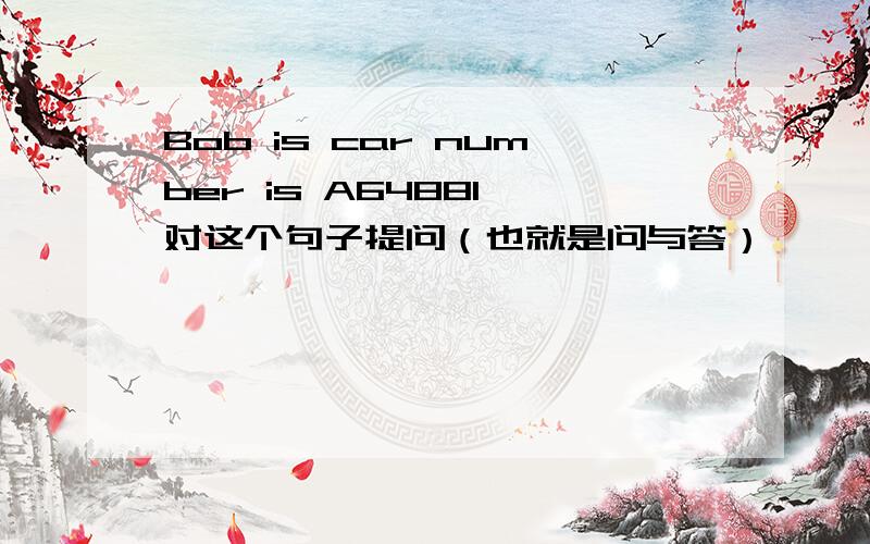 Bob is car number is A64881 对这个句子提问（也就是问与答）