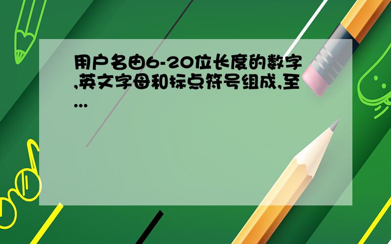 用户名由6-20位长度的数字,英文字母和标点符号组成,至...