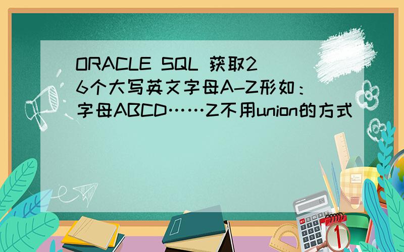 ORACLE SQL 获取26个大写英文字母A-Z形如：字母ABCD……Z不用union的方式