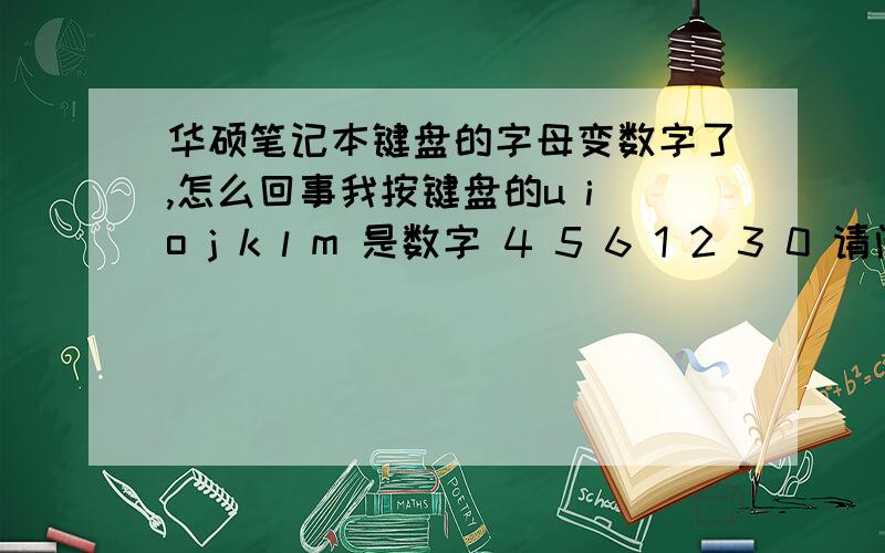 华硕笔记本键盘的字母变数字了,怎么回事我按键盘的u i o j k l m 是数字 4 5 6 1 2 3 0 请问下是怎么回事啊?怎么才恢复得过来呢?