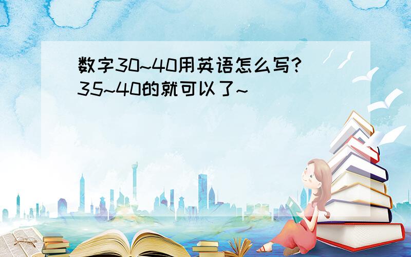 数字30~40用英语怎么写?35~40的就可以了~