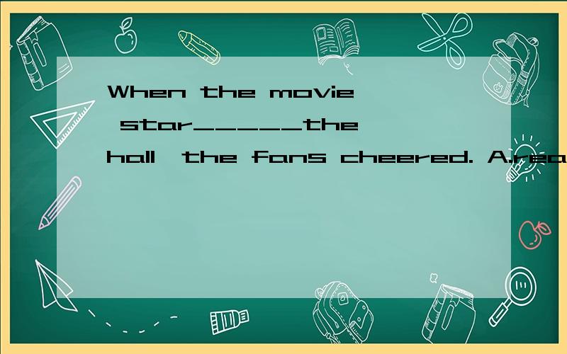 When the movie star_____the hall,the fans cheered. A.reached B.arrived C.got D.past
