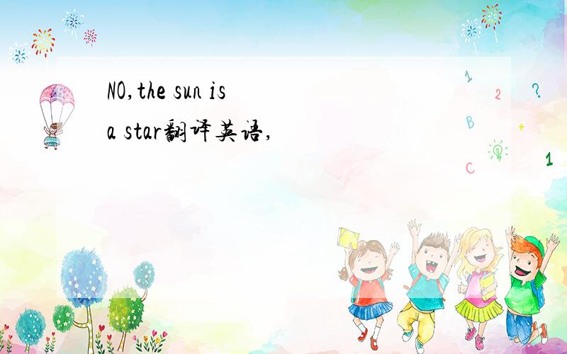 NO,the sun is a star翻译英语,