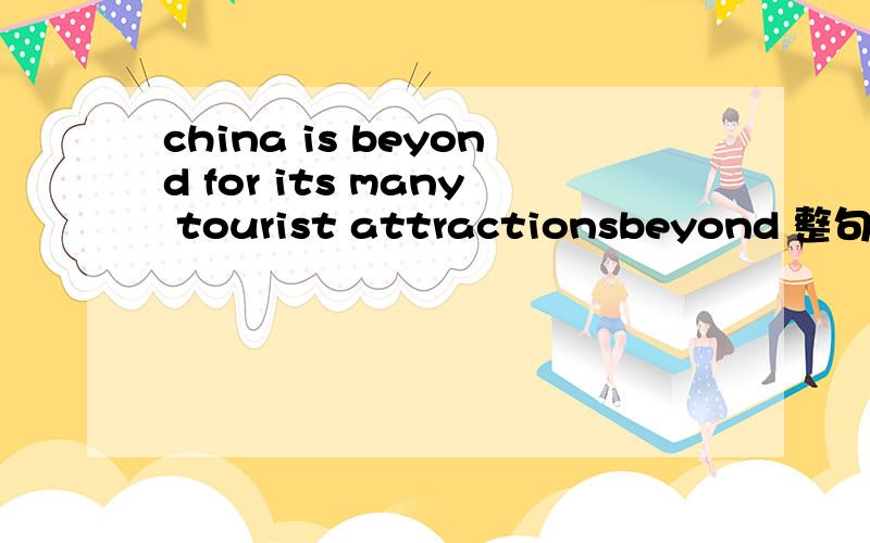 china is beyond for its many tourist attractionsbeyond 整句呢?