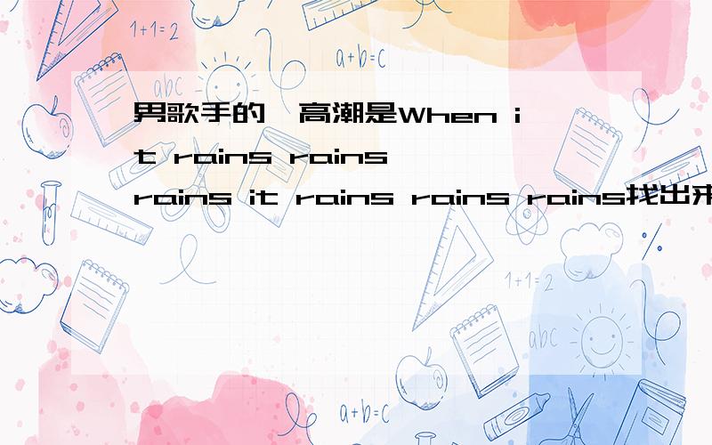 男歌手的,高潮是When it rains rains rains it rains rains rains找出来追加50,决不食言