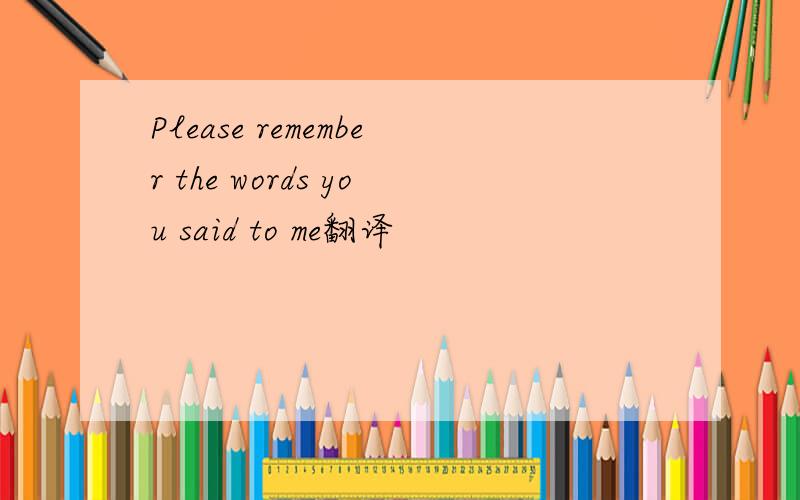 Please remember the words you said to me翻译
