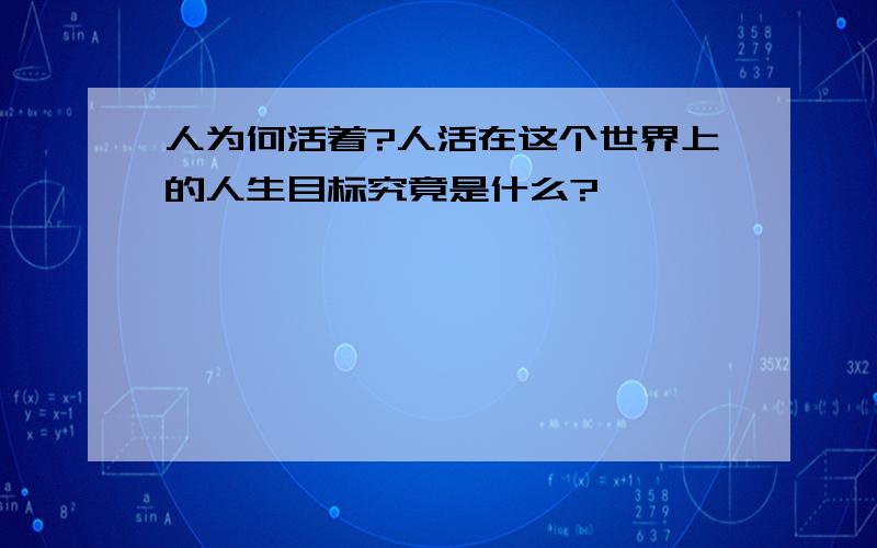 人为何活着?人活在这个世界上的人生目标究竟是什么?