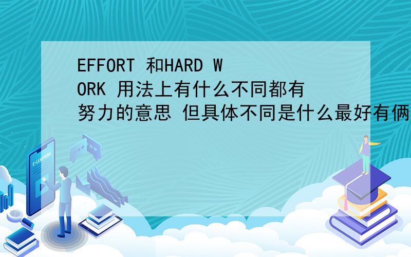 EFFORT 和HARD WORK 用法上有什么不同都有努力的意思 但具体不同是什么最好有俩个例句