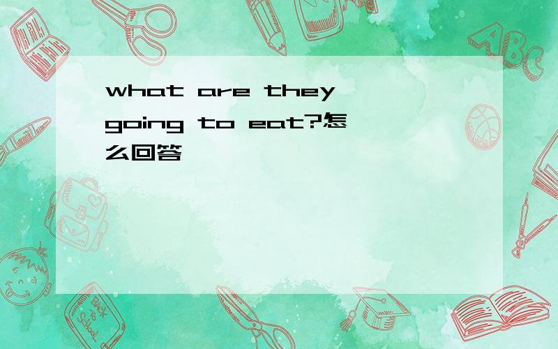 what are they going to eat?怎么回答