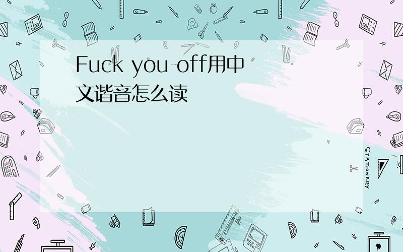 Fuck you off用中文谐音怎么读
