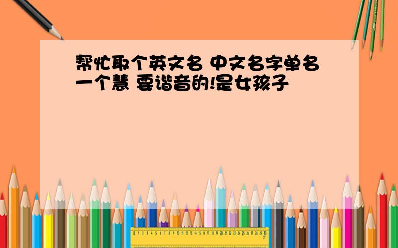 帮忙取个英文名 中文名字单名一个慧 要谐音的!是女孩子