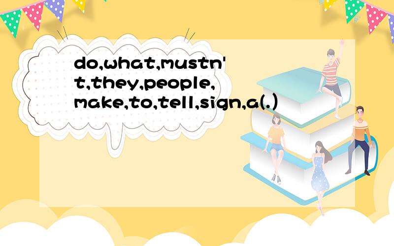 do,what,mustn't,they,people,make,to,tell,sign,a(.）