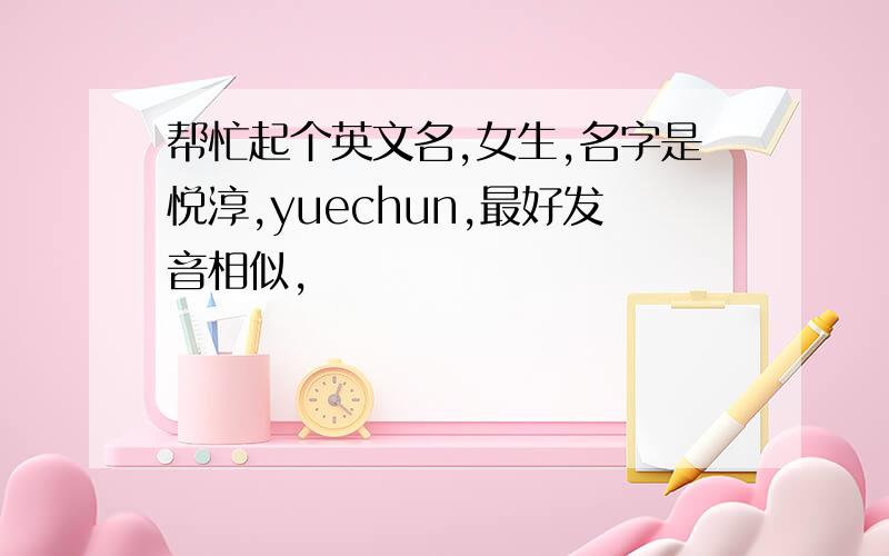 帮忙起个英文名,女生,名字是悦淳,yuechun,最好发音相似,