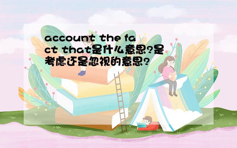 account the fact that是什么意思?是考虑还是忽视的意思?