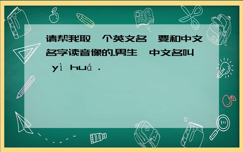 请帮我取一个英文名,要和中文名字读音像的.男生,中文名叫 yì huá .