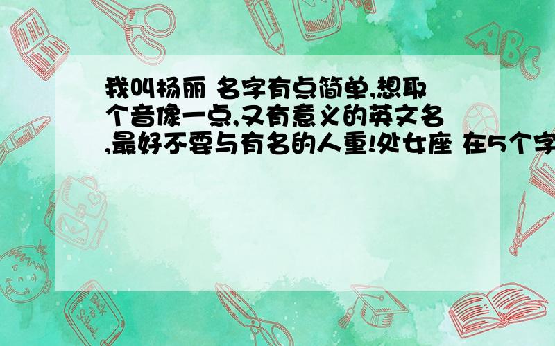 我叫杨丽 名字有点简单,想取个音像一点,又有意义的英文名,最好不要与有名的人重!处女座 在5个字以内