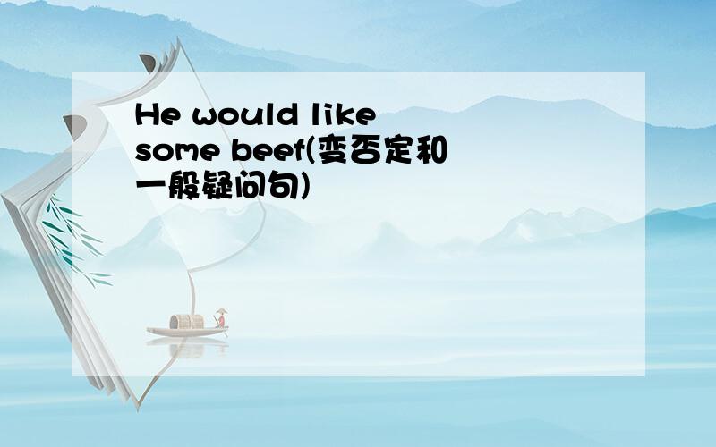 He would like some beef(变否定和一般疑问句)