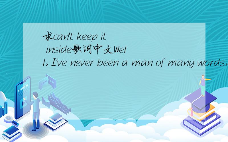 求can't keep it inside歌词中文Well,I've never been a man of many words,and there's nothing I could say that you haven't heard.But I'll sing you love songs till the day I die.The way I'm feeling,I can't keep it inside.I'll sing a sweet serenade w