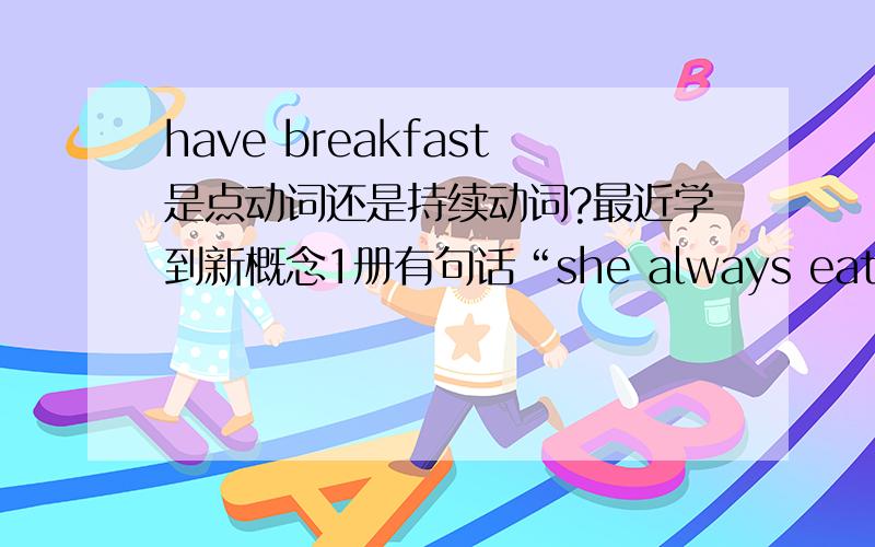 have breakfast是点动词还是持续动词?最近学到新概念1册有句话“she always eats her lunch at noon