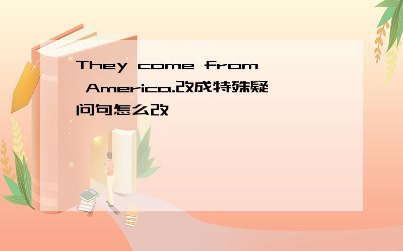 They come from America.改成特殊疑问句怎么改