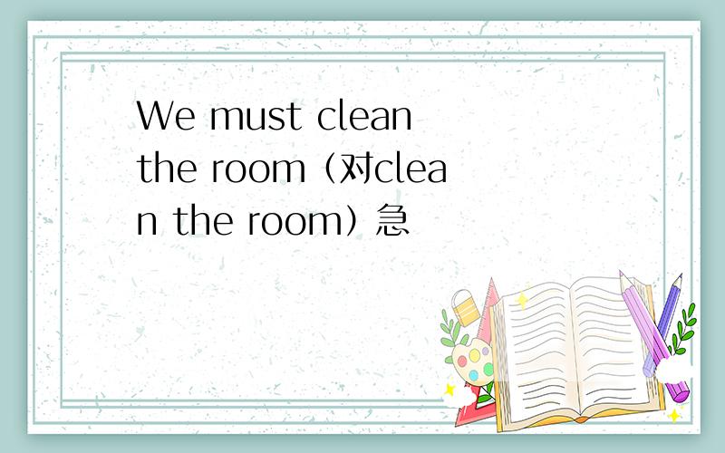 We must clean the room（对clean the room）急