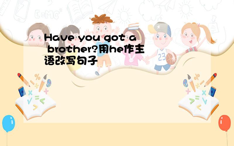 Have you got a brother?用he作主语改写句子