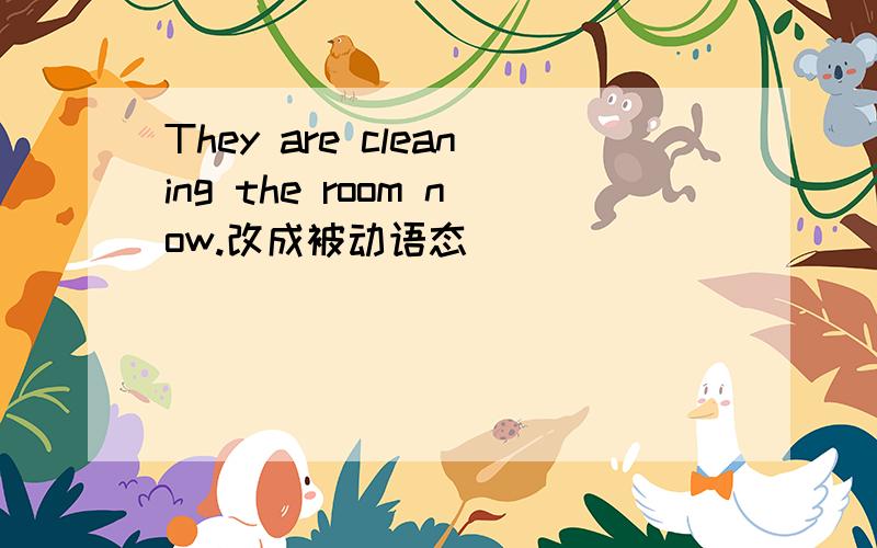 They are cleaning the room now.改成被动语态