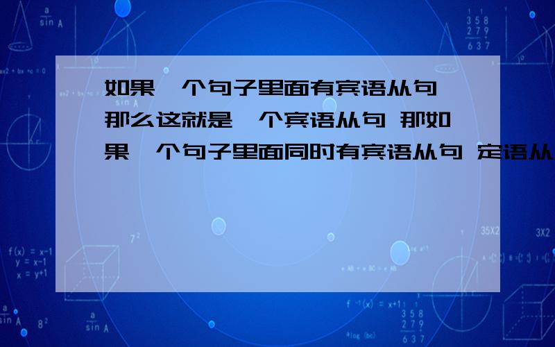 如果一个句子里面有宾语从句 那么这就是一个宾语从句 那如果一个句子里面同时有宾语从句 定语从句那是什么从句