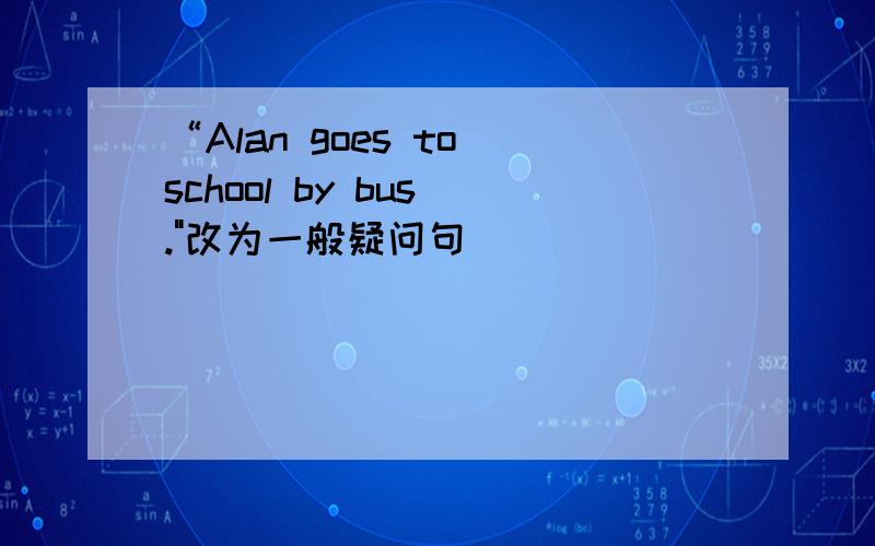 “Alan goes to school by bus .