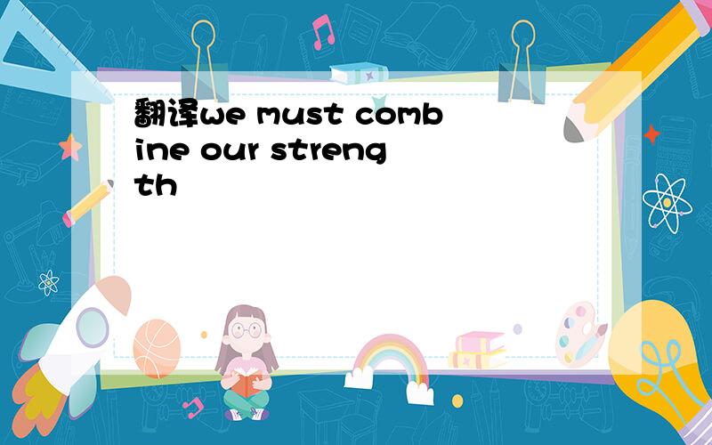 翻译we must combine our strength