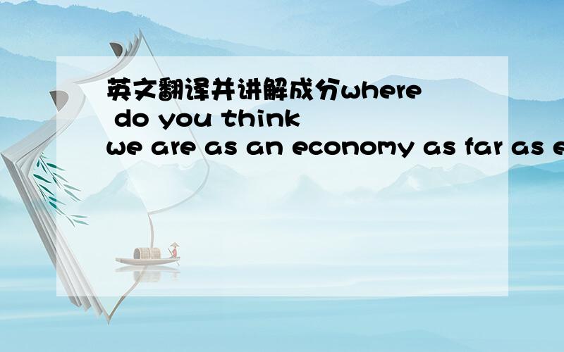 英文翻译并讲解成分where do you think we are as an economy as far as e-business goes?整名话是:“Where do you think we are as an economy as far as e-business goes?” Fortune magazine recently asked General Electric’s legendary CEO Jack