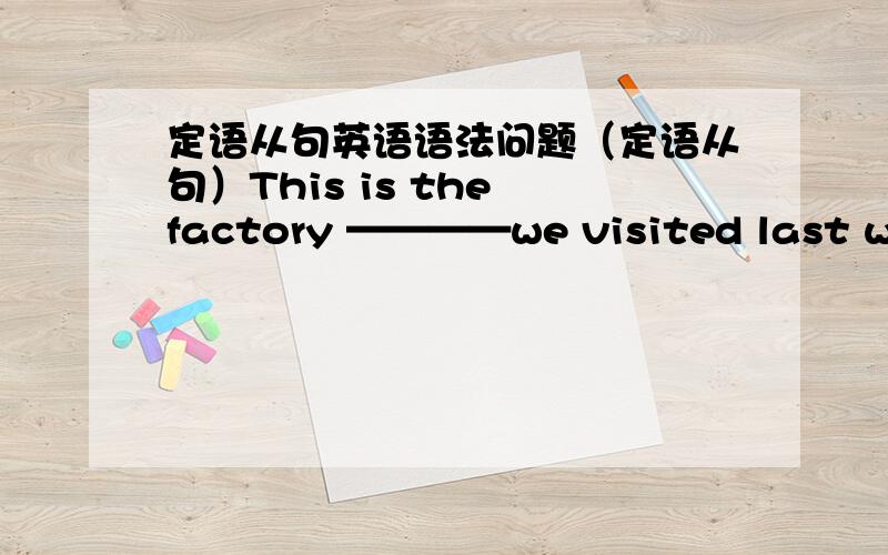 定语从句英语语法问题（定语从句）This is the factory ————we visited last week.A.Who B.whose C.which D.where为什么选C,不选D?