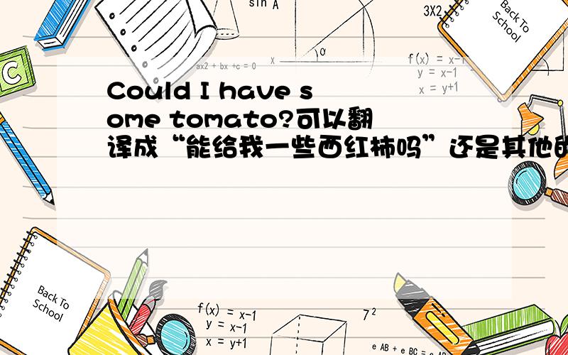 Could I have some tomato?可以翻译成“能给我一些西红柿吗”还是其他的什么?准确点的翻译