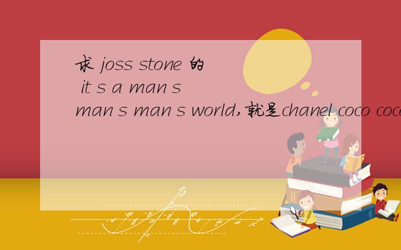 求 joss stone 的 it s a man s man s man s world,就是chanel coco coco mademoiselle香水广告的歌词