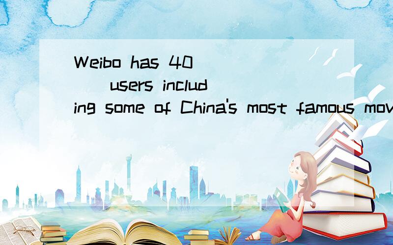 Weibo has 40____users including some of China's most famous movie stars.A.million B.millions C.