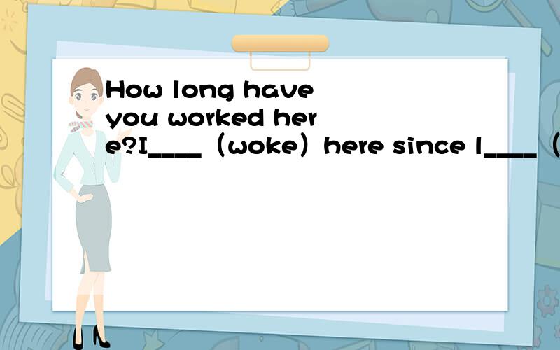 How long have you worked here?I____（woke）here since l____（move）here in1999.用所给动词适当填空