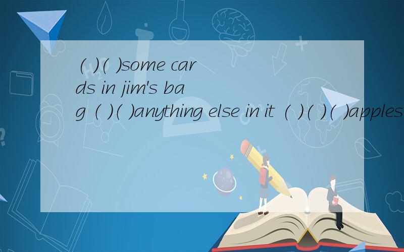 ( )( )some cards in jim's bag （ ）（ ）anything else in it ( )( )( )apples ( )the treethere( )( )(没有）birds in the treethis desk ( )four legs everyone( )a dictionary in my class 用there be /have