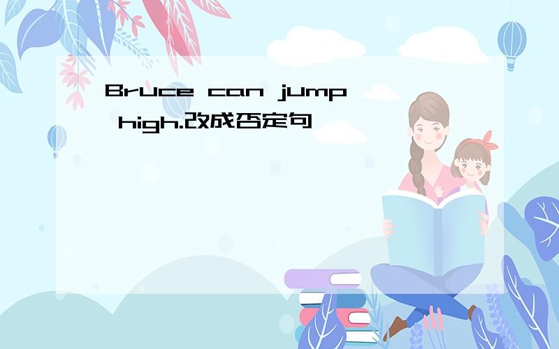 Bruce can jump high.改成否定句