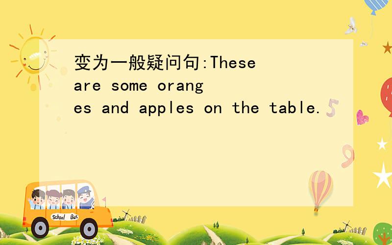 变为一般疑问句:These are some oranges and apples on the table.