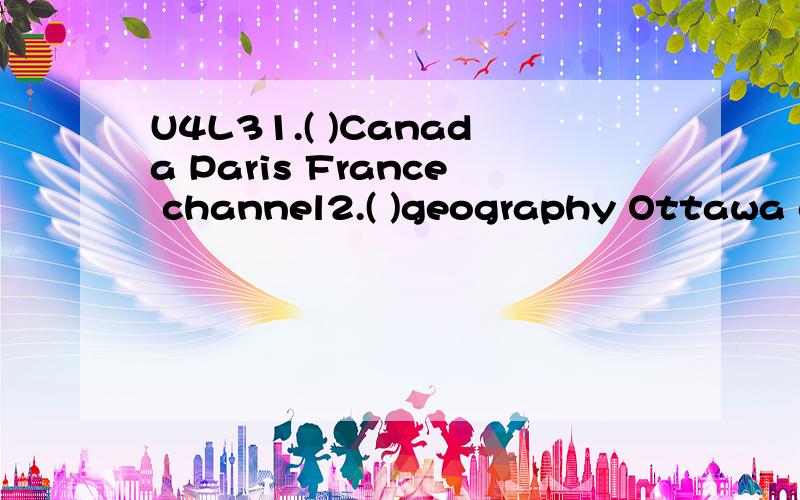 U4L31.( )Canada Paris France channel2.( )geography Ottawa collect population3.( )thousand sound country proud4.( )performance world worse work5.( )sign ago program organize6.( )different million kilometer minus7.( )Asia pleasure usually Russia1.Alice