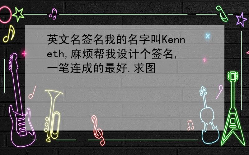 英文名签名我的名字叫Kenneth,麻烦帮我设计个签名,一笔连成的最好.求图