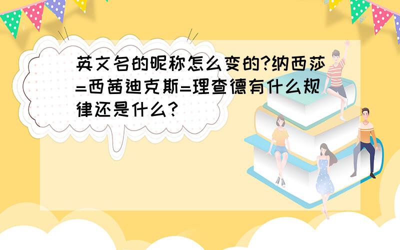 英文名的昵称怎么变的?纳西莎=西茜迪克斯=理查德有什么规律还是什么?