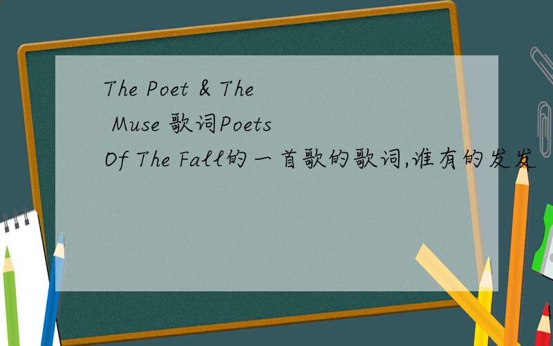 The Poet & The Muse 歌词Poets Of The Fall的一首歌的歌词,谁有的发发