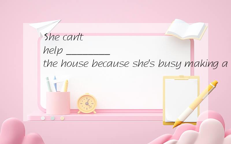 She can't help ________ the house because she's busy making a cake.A.to clean B.cleaning C.cleans D.cleaned
