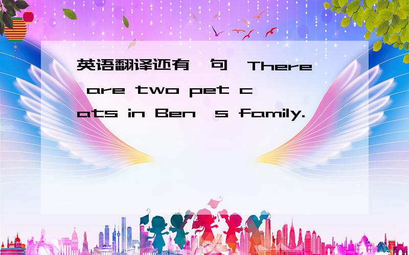 英语翻译还有一句,There are two pet cats in Ben's family.