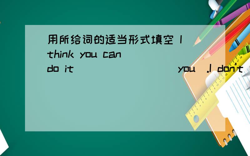 用所给词的适当形式填空 I think you can do it________(you).I don't want to give you a hand.