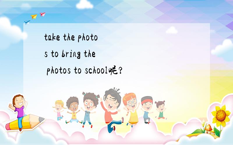 take the photos to bring the photos to school呢?