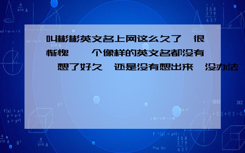 叫彬彬英文名上网这么久了,很惭愧,一个像样的英文名都没有,想了好久,还是没有想出来,没办法,用中文名来取英文名吧.像王力宏就是Lee Hom,蔡依琳是Jolin,王心凌是Cyndi..要有中文...和寓意